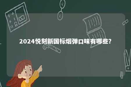 2024悦刻新国标烟弹口味有哪些？ 